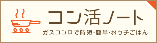 コン活ノート、ガスコンロで時短・簡単・おウチごはん。