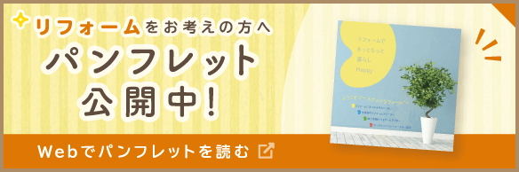 リフォームをお考えの方へ パンフレット公開中 Webでパンフレットを読む